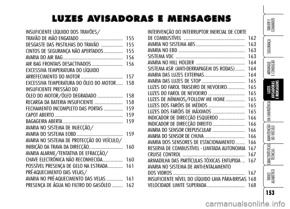 Alfa Romeo Brera/Spider 2006 Manual de Uso e Manutenção (in Portuguese) 153
SEGURANÇA
LUZES
AVISADORAS
E MENSAGENS
EM EMERGÊNCIA
MANUTENÇÃO
DO VEÍCULO
CARACTERÍSTICAS
TÉCNICAS
ÍNDICE
ALFABÉTICO
TABLIER E
COMANDOS
ARRANQUE
E CONDUÇÃO
L L L L
U U U U
Z Z Z Z
Alfa Romeo Brera/Spider 2006 Manual de Uso e Manutenção (in Portuguese) 153
SEGURANÇA
LUZES
AVISADORAS
E MENSAGENS
EM EMERGÊNCIA
MANUTENÇÃO
DO VEÍCULO
CARACTERÍSTICAS
TÉCNICAS
ÍNDICE
ALFABÉTICO
TABLIER E
COMANDOS
ARRANQUE
E CONDUÇÃO
L L L L
U U U U
Z Z Z Z