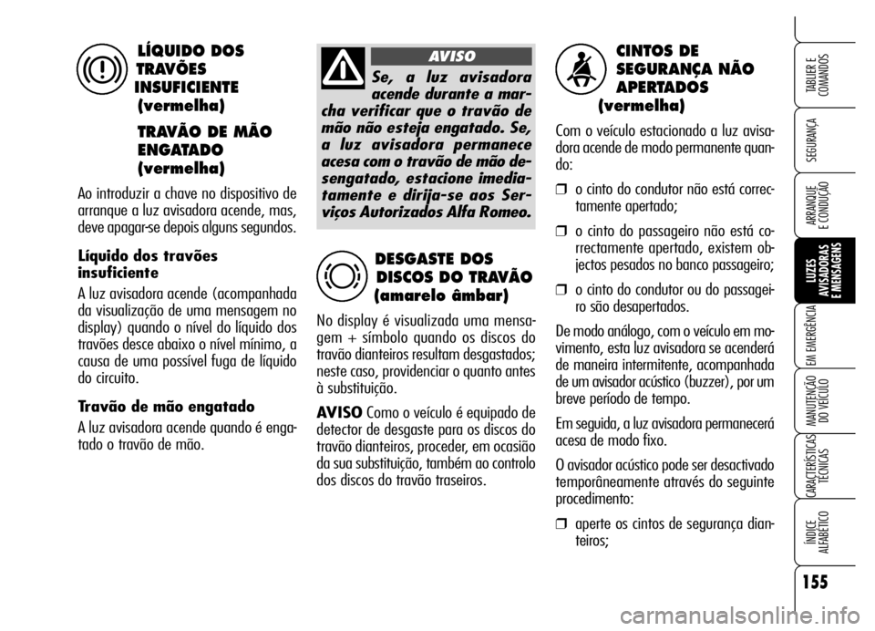 Alfa Romeo Brera/Spider 2006 Manual de Uso e Manutenção (in Portuguese) 155
SEGURANÇA
LUZES
AVISADORAS
E MENSAGENS
EM EMERGÊNCIA
MANUTENÇÃO
DO VEÍCULO
CARACTERÍSTICAS
TÉCNICAS
ÍNDICE
ALFABÉTICO
TABLIER E
COMANDOS
ARRANQUE
E CONDUÇÃO
CINTOS DE
SEGURANÇA N Alfa Romeo Brera/Spider 2006 Manual de Uso e Manutenção (in Portuguese) 155
SEGURANÇA
LUZES
AVISADORAS
E MENSAGENS
EM EMERGÊNCIA
MANUTENÇÃO
DO VEÍCULO
CARACTERÍSTICAS
TÉCNICAS
ÍNDICE
ALFABÉTICO
TABLIER E
COMANDOS
ARRANQUE
E CONDUÇÃO
CINTOS DE
SEGURANÇA N
