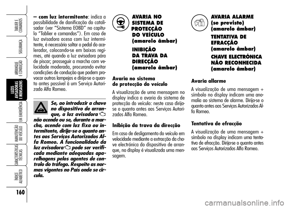 Alfa Romeo Brera/Spider 2006 Manual de Uso e Manutenção (in Portuguese) AVARIA NO
SISTEMA DE
PROTECÇÃO
DO VEÍCULO
(amarelo âmbar)
INIBIÇÃO
DA TRAVA DA
DIRECÇÃO
(amarelo âmbar)
Avaria no sistema
de protecção do veículo
A visualização de uma mensagem no
di Alfa Romeo Brera/Spider 2006 Manual de Uso e Manutenção (in Portuguese) AVARIA NO
SISTEMA DE
PROTECÇÃO
DO VEÍCULO
(amarelo âmbar)
INIBIÇÃO
DA TRAVA DA
DIRECÇÃO
(amarelo âmbar)
Avaria no sistema
de protecção do veículo
A visualização de uma mensagem no
di
