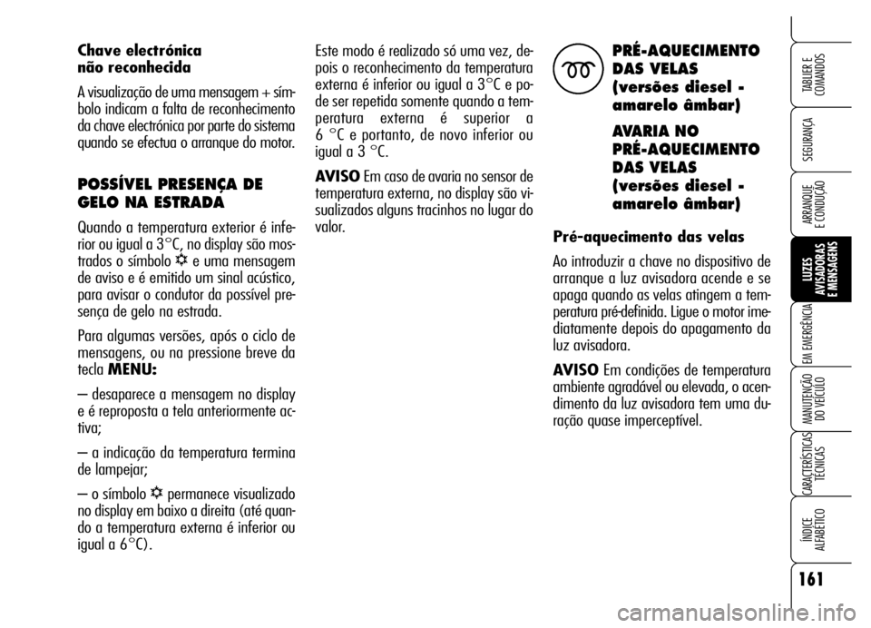 Alfa Romeo Brera/Spider 2006 Manual de Uso e Manutenção (in Portuguese) 161
SEGURANÇA
LUZES
AVISADORAS
E MENSAGENS
EM EMERGÊNCIA
MANUTENÇÃO
DO VEÍCULO
CARACTERÍSTICAS
TÉCNICAS
ÍNDICE
ALFABÉTICO
TABLIER E
COMANDOS
ARRANQUE
E CONDUÇÃO
Este modo é realizado s Alfa Romeo Brera/Spider 2006 Manual de Uso e Manutenção (in Portuguese) 161
SEGURANÇA
LUZES
AVISADORAS
E MENSAGENS
EM EMERGÊNCIA
MANUTENÇÃO
DO VEÍCULO
CARACTERÍSTICAS
TÉCNICAS
ÍNDICE
ALFABÉTICO
TABLIER E
COMANDOS
ARRANQUE
E CONDUÇÃO
Este modo é realizado s