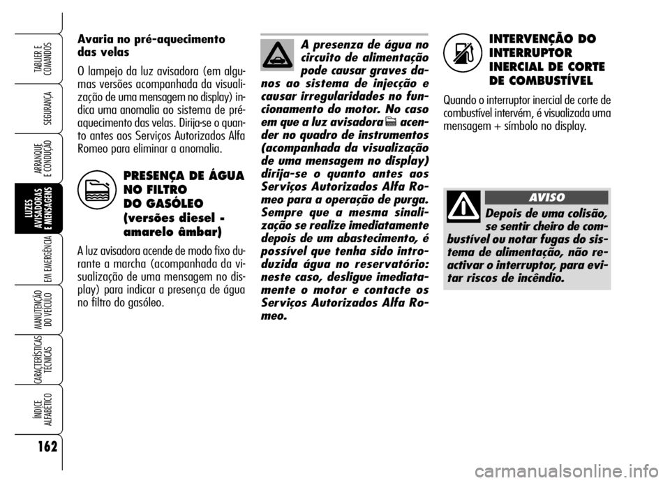 Alfa Romeo Brera/Spider 2006 Manual de Uso e Manutenção (in Portuguese) INTERVENÇÃO DO
INTERRUPTOR
INERCIAL DE CORTE
DE COMBUSTÍVEL
Quando o interruptor inercial de corte de
combustível intervém, é visualizada uma
mensagem + símbolo no display. Avaria no pré-aquec Alfa Romeo Brera/Spider 2006 Manual de Uso e Manutenção (in Portuguese) INTERVENÇÃO DO
INTERRUPTOR
INERCIAL DE CORTE
DE COMBUSTÍVEL
Quando o interruptor inercial de corte de
combustível intervém, é visualizada uma
mensagem + símbolo no display. Avaria no pré-aquec