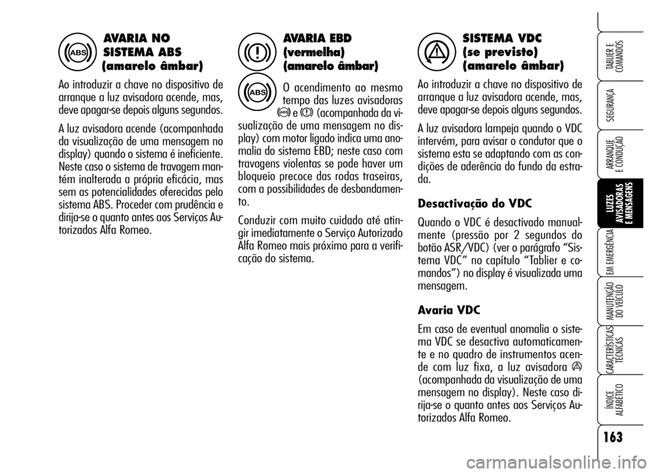 Alfa Romeo Brera/Spider 2006 Manual de Uso e Manutenção (in Portuguese) 163
SEGURANÇA
LUZES
AVISADORAS
E MENSAGENS
EM EMERGÊNCIA
MANUTENÇÃO
DO VEÍCULO
CARACTERÍSTICAS
TÉCNICAS
ÍNDICE
ALFABÉTICO
TABLIER E
COMANDOS
ARRANQUE
E CONDUÇÃO
AVARIA EBD
(vermelha)
( Alfa Romeo Brera/Spider 2006 Manual de Uso e Manutenção (in Portuguese) 163
SEGURANÇA
LUZES
AVISADORAS
E MENSAGENS
EM EMERGÊNCIA
MANUTENÇÃO
DO VEÍCULO
CARACTERÍSTICAS
TÉCNICAS
ÍNDICE
ALFABÉTICO
TABLIER E
COMANDOS
ARRANQUE
E CONDUÇÃO
AVARIA EBD
(vermelha)
(