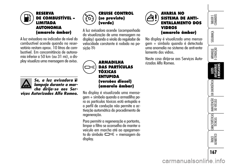 Alfa Romeo Brera/Spider 2006 Manual de Uso e Manutenção (in Portuguese) RESERVA
DE COMBUSTÍVEL –
LIMITADA
AUTONOMIA
(amarelo âmbar)
A luz avisadora no indicador de nível do
combustível acende quando no reser-
vatório restam aprox. 10 litros de com-
bustível. Em Alfa Romeo Brera/Spider 2006 Manual de Uso e Manutenção (in Portuguese) RESERVA
DE COMBUSTÍVEL –
LIMITADA
AUTONOMIA
(amarelo âmbar)
A luz avisadora no indicador de nível do
combustível acende quando no reser-
vatório restam aprox. 10 litros de com-
bustível. Em