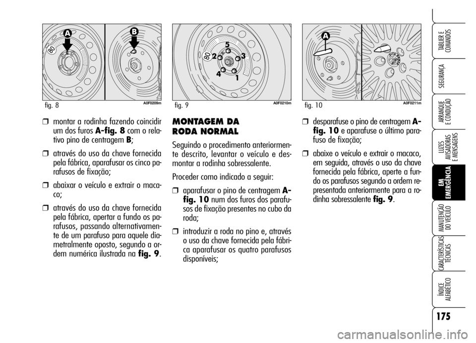 Alfa Romeo Brera/Spider 2006  Manual de Uso e Manutenção (in Portuguese) 175
SEGURANÇA
LUZES 
AVISADORAS 
E MENSAGENS
EM
EMERGÊNCIA MANUTENÇÃO 
DO VEÍCULO
CARACTERÍSTICAS
TÉCNICAS
ÍNDICE 
ALFABÉTICO
TABLIER E
COMANDOS
ARRANQUE 
E CONDUÇÃO❒montar a rodinha faze