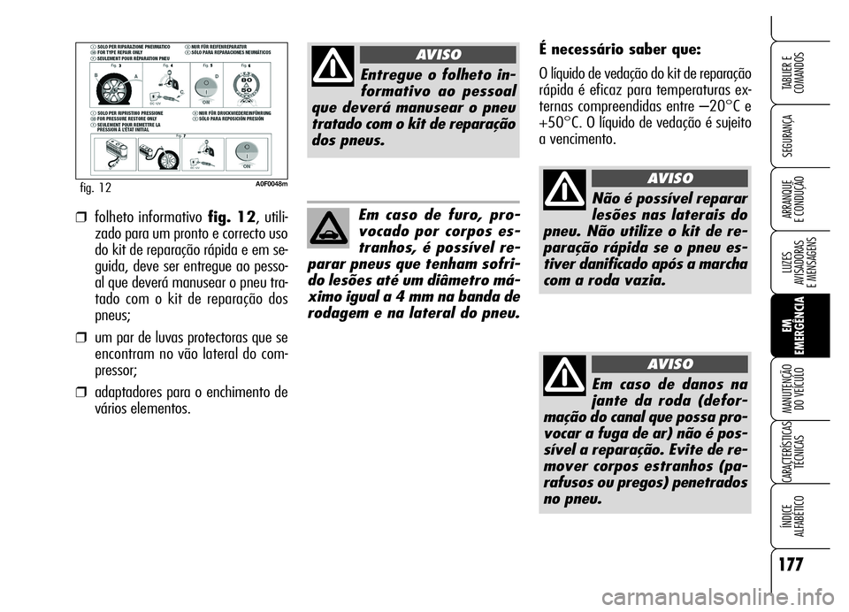 Alfa Romeo Brera/Spider 2006 Manual de Uso e Manutenção (in Portuguese) 177
SEGURANÇA
LUZES
AVISADORAS
E MENSAGENS
EM
EMERGÊNCIA MANUTENÇÃO
DO VEÍCULO
CARACTERÍSTICAS
TÉCNICAS
ÍNDICE
ALFABÉTICO
TABLIER E
COMANDOS
ARRANQUE
E CONDUÇÃO
A0F0048mfig. 12
É nece Alfa Romeo Brera/Spider 2006 Manual de Uso e Manutenção (in Portuguese) 177
SEGURANÇA
LUZES
AVISADORAS
E MENSAGENS
EM
EMERGÊNCIA MANUTENÇÃO
DO VEÍCULO
CARACTERÍSTICAS
TÉCNICAS
ÍNDICE
ALFABÉTICO
TABLIER E
COMANDOS
ARRANQUE
E CONDUÇÃO
A0F0048mfig. 12
É nece
