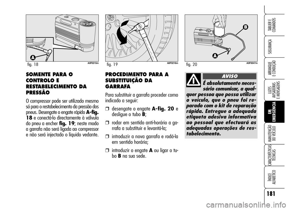 Alfa Romeo Brera/Spider 2006  Manual de Uso e Manutenção (in Portuguese) 181
SEGURANÇA
LUZES 
AVISADORAS 
E MENSAGENS
EM
EMERGÊNCIA MANUTENÇÃO 
DO VEÍCULO
CARACTERÍSTICAS
TÉCNICAS
ÍNDICE 
ALFABÉTICO
TABLIER E
COMANDOS
ARRANQUE 
E CONDUÇÃO
A0F0215mfig. 18A0F0216m