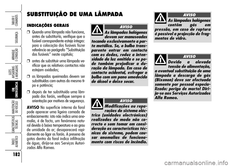 Alfa Romeo Brera/Spider 2006 Manual de Uso e Manutenção (in Portuguese) 182
SEGURANÇA
LUZES
AVISADORAS
E MENSAGENS
EM
EMERGÊNCIA MANUTENÇÃO
DO VEÍCULO
CARACTERÍSTICAS
TÉCNICAS
ÍNDICE
ALFABÉTICO
TABLIER E
COMANDOS
ARRANQUE
E CONDUÇÃO
INDICAÇÕES GERAIS
❒ Alfa Romeo Brera/Spider 2006 Manual de Uso e Manutenção (in Portuguese) 182
SEGURANÇA
LUZES
AVISADORAS
E MENSAGENS
EM
EMERGÊNCIA MANUTENÇÃO
DO VEÍCULO
CARACTERÍSTICAS
TÉCNICAS
ÍNDICE
ALFABÉTICO
TABLIER E
COMANDOS
ARRANQUE
E CONDUÇÃO
INDICAÇÕES GERAIS
❒