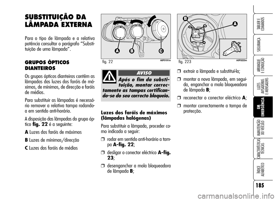 Alfa Romeo Brera/Spider 2006  Manual de Uso e Manutenção (in Portuguese) 185
SEGURANÇA
LUZES 
AVISADORAS 
E MENSAGENS
EM
EMERGÊNCIA MANUTENÇÃO 
DO VEÍCULO
CARACTERÍSTICAS
TÉCNICAS
ÍNDICE 
ALFABÉTICO
TABLIER E
COMANDOS
ARRANQUE 
E CONDUÇÃO
Luzes dos faróis de m
