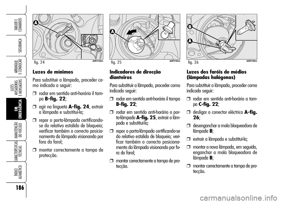 Alfa Romeo Brera/Spider 2006  Manual de Uso e Manutenção (in Portuguese) 186
SEGURANÇA
LUZES 
AVISADORAS 
E MENSAGENS
EM
EMERGÊNCIA MANUTENÇÃO 
DO VEÍCULO
CARACTERÍSTICAS
TÉCNICAS
ÍNDICE 
ALFABÉTICO
TABLIER E
COMANDOS
ARRANQUE 
E CONDUÇÃOLuzes de mínimos
Para s
