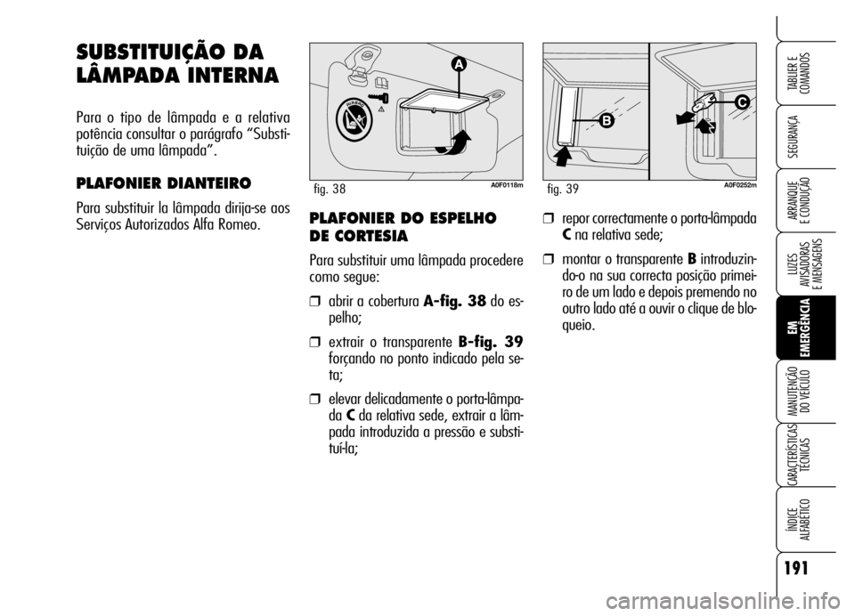 Alfa Romeo Brera/Spider 2006 Manual de Uso e Manutenção (in Portuguese) 191
SEGURANÇA
LUZES
AVISADORAS
E MENSAGENS
EM
EMERGÊNCIA MANUTENÇÃO
DO VEÍCULO
CARACTERÍSTICAS
TÉCNICAS
ÍNDICE
ALFABÉTICO
TABLIER E
COMANDOS
ARRANQUE
E CONDUÇÃO
SUBSTITUIÇÃO DA
LÂMP Alfa Romeo Brera/Spider 2006 Manual de Uso e Manutenção (in Portuguese) 191
SEGURANÇA
LUZES
AVISADORAS
E MENSAGENS
EM
EMERGÊNCIA MANUTENÇÃO
DO VEÍCULO
CARACTERÍSTICAS
TÉCNICAS
ÍNDICE
ALFABÉTICO
TABLIER E
COMANDOS
ARRANQUE
E CONDUÇÃO
SUBSTITUIÇÃO DA
LÂMP