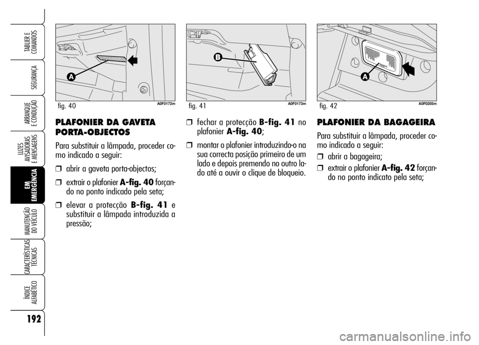 Alfa Romeo Brera/Spider 2006 Manual de Uso e Manutenção (in Portuguese) 192
SEGURANÇA
LUZES
AVISADORAS
E MENSAGENS
EM
EMERGÊNCIA MANUTENÇÃO
DO VEÍCULO
CARACTERÍSTICAS
TÉCNICAS
ÍNDICE
ALFABÉTICO
TABLIER E
COMANDOS
ARRANQUE
E CONDUÇÃO❒fechar a protecção Alfa Romeo Brera/Spider 2006 Manual de Uso e Manutenção (in Portuguese) 192
SEGURANÇA
LUZES
AVISADORAS
E MENSAGENS
EM
EMERGÊNCIA MANUTENÇÃO
DO VEÍCULO
CARACTERÍSTICAS
TÉCNICAS
ÍNDICE
ALFABÉTICO
TABLIER E
COMANDOS
ARRANQUE
E CONDUÇÃO❒fechar a protecção