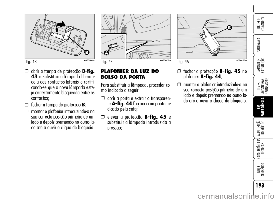 Alfa Romeo Brera/Spider 2006 Manual de Uso e Manutenção (in Portuguese) 193
SEGURANÇA
LUZES
AVISADORAS
E MENSAGENS
EM
EMERGÊNCIA MANUTENÇÃO
DO VEÍCULO
CARACTERÍSTICAS
TÉCNICAS
ÍNDICE
ALFABÉTICO
TABLIER E
COMANDOS
ARRANQUE
E CONDUÇÃO
A0F0204mfig. 43
❒abri Alfa Romeo Brera/Spider 2006 Manual de Uso e Manutenção (in Portuguese) 193
SEGURANÇA
LUZES
AVISADORAS
E MENSAGENS
EM
EMERGÊNCIA MANUTENÇÃO
DO VEÍCULO
CARACTERÍSTICAS
TÉCNICAS
ÍNDICE
ALFABÉTICO
TABLIER E
COMANDOS
ARRANQUE
E CONDUÇÃO
A0F0204mfig. 43
❒abri