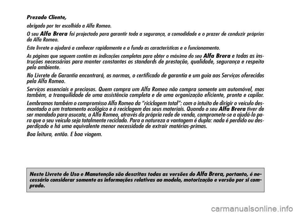 Alfa Romeo Brera/Spider 2006  Manual de Uso e Manutenção (in Portuguese) Neste Livrete de Uso e Manutenção são descritas todas as versões do Alfa Brera, portanto, é ne-
cessário considerar somente as informações relativas ao modelo, motorização e versão por si c