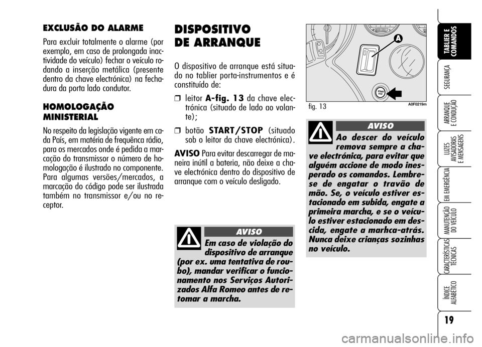 Alfa Romeo Brera/Spider 2006 Manual de Uso e Manutenção (in Portuguese) 19
SEGURANÇA
LUZES
AVISADORAS
E MENSAGENS
EM EMERGÊNCIA
MANUTENÇÃO
DO VEÍCULO
CARACTERÍSTICAS
TÉCNICAS
ÍNDICE
ALFABÉTICO
TABLIER E
COMANDOS
ARRANQUE
E CONDUÇÃO
DISPOSITIVO
DE ARRANQUE Alfa Romeo Brera/Spider 2006 Manual de Uso e Manutenção (in Portuguese) 19
SEGURANÇA
LUZES
AVISADORAS
E MENSAGENS
EM EMERGÊNCIA
MANUTENÇÃO
DO VEÍCULO
CARACTERÍSTICAS
TÉCNICAS
ÍNDICE
ALFABÉTICO
TABLIER E
COMANDOS
ARRANQUE
E CONDUÇÃO
DISPOSITIVO
DE ARRANQUE