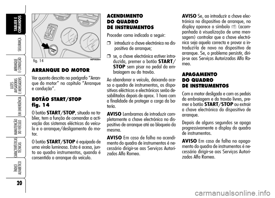 Alfa Romeo Brera/Spider 2006  Manual de Uso e Manutenção (in Portuguese) AVISOSe, ao introduzir a chave elec-
trónica no dispositivo de arranque, no
display aparece o símbolo 
Y(acom-
panhada à visualização de uma men-
sagem) controlar que a chave electró-
nica seja 