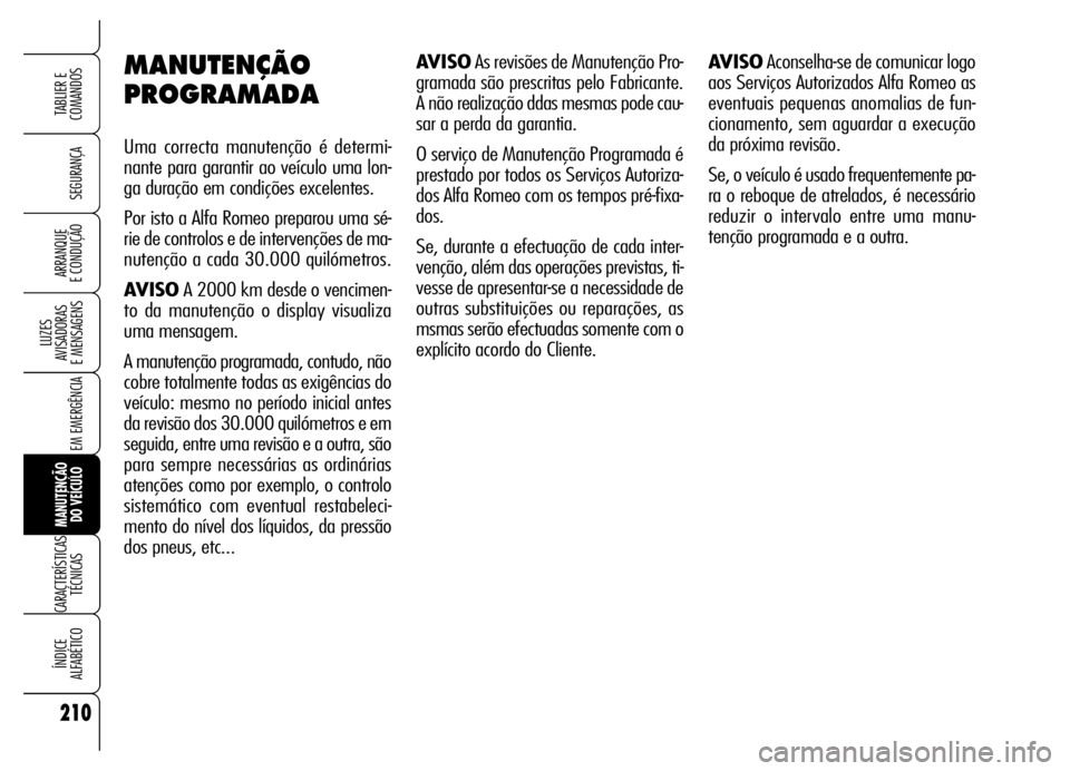Alfa Romeo Brera/Spider 2006 Manual de Uso e Manutenção (in Portuguese) 210
SEGURANÇA
LUZES
AVISADORAS
E MENSAGENS
EM EMERGÊNCIA
MANUTENÇÃO
DO VEÍCULO
CARACTERÍSTICAS
TÉCNICAS
ÍNDICE
ALFABÉTICO
TABLIER E
COMANDOS
ARRANQUE
E CONDUÇÃO
MANUTENÇÃO
PROGRAMADA Alfa Romeo Brera/Spider 2006 Manual de Uso e Manutenção (in Portuguese) 210
SEGURANÇA
LUZES
AVISADORAS
E MENSAGENS
EM EMERGÊNCIA
MANUTENÇÃO
DO VEÍCULO
CARACTERÍSTICAS
TÉCNICAS
ÍNDICE
ALFABÉTICO
TABLIER E
COMANDOS
ARRANQUE
E CONDUÇÃO
MANUTENÇÃO
PROGRAMADA