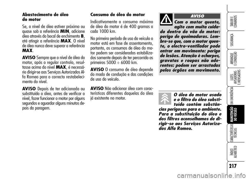 Alfa Romeo Brera/Spider 2006 Manual de Uso e Manutenção (in Portuguese) 217
SEGURANÇA
LUZES
AVISADORAS
E MENSAGENS
EM EMERGÊNCIA
MANUTENÇÃO
DO VEÍCULO
CARACTERÍSTICAS
TÉCNICAS
ÍNDICE
ALFABÉTICO
TABLIER E
COMANDOS
ARRANQUE
E CONDUÇÃO
Consumo de óleo do m Alfa Romeo Brera/Spider 2006 Manual de Uso e Manutenção (in Portuguese) 217
SEGURANÇA
LUZES
AVISADORAS
E MENSAGENS
EM EMERGÊNCIA
MANUTENÇÃO
DO VEÍCULO
CARACTERÍSTICAS
TÉCNICAS
ÍNDICE
ALFABÉTICO
TABLIER E
COMANDOS
ARRANQUE
E CONDUÇÃO
Consumo de óleo do m