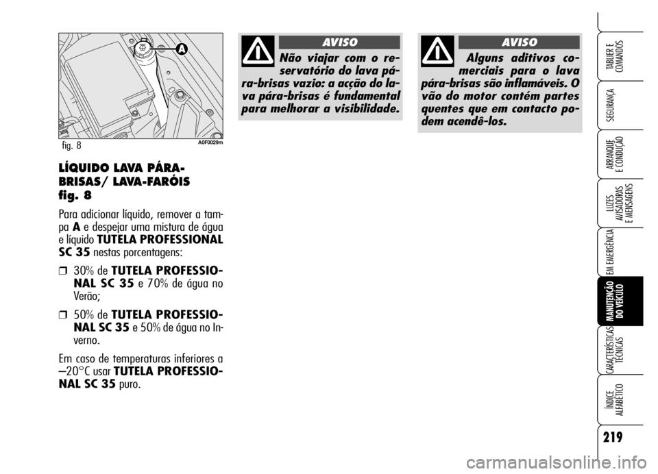 Alfa Romeo Brera/Spider 2006  Manual de Uso e Manutenção (in Portuguese) 219
SEGURANÇA
LUZES 
AVISADORAS 
E MENSAGENS
EM EMERGÊNCIA
MANUTENÇÃO 
DO VEÍCULO
CARACTERÍSTICAS
TÉCNICAS
ÍNDICE 
ALFABÉTICO
TABLIER E  
COMANDOS
ARRANQUE 
E CONDUÇÃOLÍQUIDO LAVA PÁRA-
B