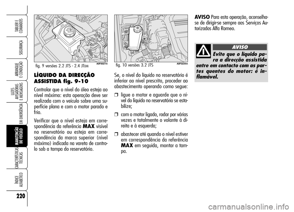 Alfa Romeo Brera/Spider 2006  Manual de Uso e Manutenção (in Portuguese) 220
SEGURANÇA
LUZES 
AVISADORAS 
E MENSAGENS
EM EMERGÊNCIA
MANUTENÇÃO 
DO VEÍCULO
CARACTERÍSTICAS
TÉCNICAS
ÍNDICE 
ALFABÉTICO
TABLIER E
COMANDOS
ARRANQUE 
E CONDUÇÃOLÍQUIDO DA DIRECÇÃO
A