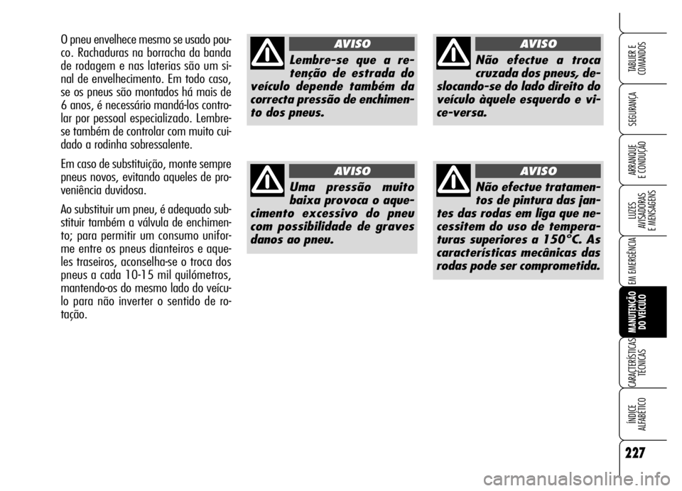 Alfa Romeo Brera/Spider 2006  Manual de Uso e Manutenção (in Portuguese) 227
SEGURANÇA
LUZES 
AVISADORAS 
E MENSAGENS
EM EMERGÊNCIA
MANUTENÇÃO 
DO VEÍCULO
CARACTERÍSTICAS
TÉCNICAS
ÍNDICE 
ALFABÉTICO
TABLIER E  
COMANDOS
ARRANQUE 
E CONDUÇÃO
Lembre-se que a re-
t