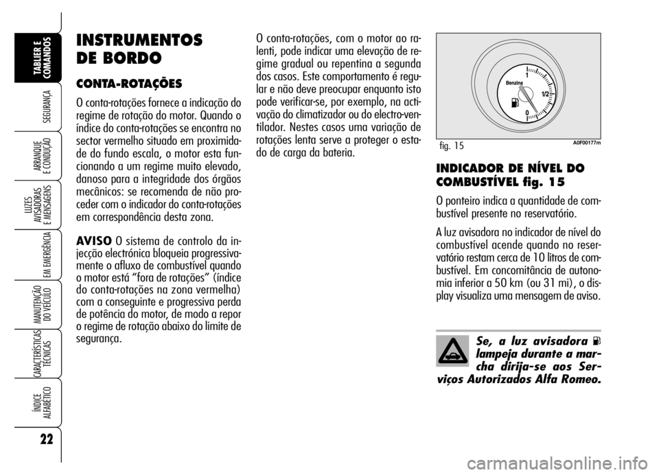 Alfa Romeo Brera/Spider 2006 Manual de Uso e Manutenção (in Portuguese) 22
SEGURANÇA
LUZES
AVISADORAS
E MENSAGENS
EM EMERGÊNCIA
MANUTENÇÃO
DO VEÍCULO
CARACTERÍSTICAS
TÉCNICAS
ÍNDICE
ALFABÉTICO
TABLIER E
COMANDOS
ARRANQUE
E CONDUÇÃOINDICADOR DE NÍVEL DO
CO Alfa Romeo Brera/Spider 2006 Manual de Uso e Manutenção (in Portuguese) 22
SEGURANÇA
LUZES
AVISADORAS
E MENSAGENS
EM EMERGÊNCIA
MANUTENÇÃO
DO VEÍCULO
CARACTERÍSTICAS
TÉCNICAS
ÍNDICE
ALFABÉTICO
TABLIER E
COMANDOS
ARRANQUE
E CONDUÇÃOINDICADOR DE NÍVEL DO
CO