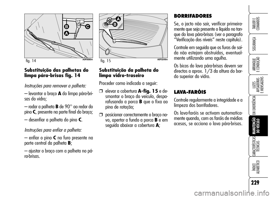 Alfa Romeo Brera/Spider 2006 Manual de Uso e Manutenção (in Portuguese) 229
SEGURANÇA
LUZES
AVISADORAS
E MENSAGENS
EM EMERGÊNCIA
MANUTENÇÃO
DO VEÍCULO
CARACTERÍSTICAS
TÉCNICAS
ÍNDICE
ALFABÉTICO
TABLIER E
COMANDOS
ARRANQUE
E CONDUÇÃOSubstituição da palh Alfa Romeo Brera/Spider 2006 Manual de Uso e Manutenção (in Portuguese) 229
SEGURANÇA
LUZES
AVISADORAS
E MENSAGENS
EM EMERGÊNCIA
MANUTENÇÃO
DO VEÍCULO
CARACTERÍSTICAS
TÉCNICAS
ÍNDICE
ALFABÉTICO
TABLIER E
COMANDOS
ARRANQUE
E CONDUÇÃOSubstituição da palh