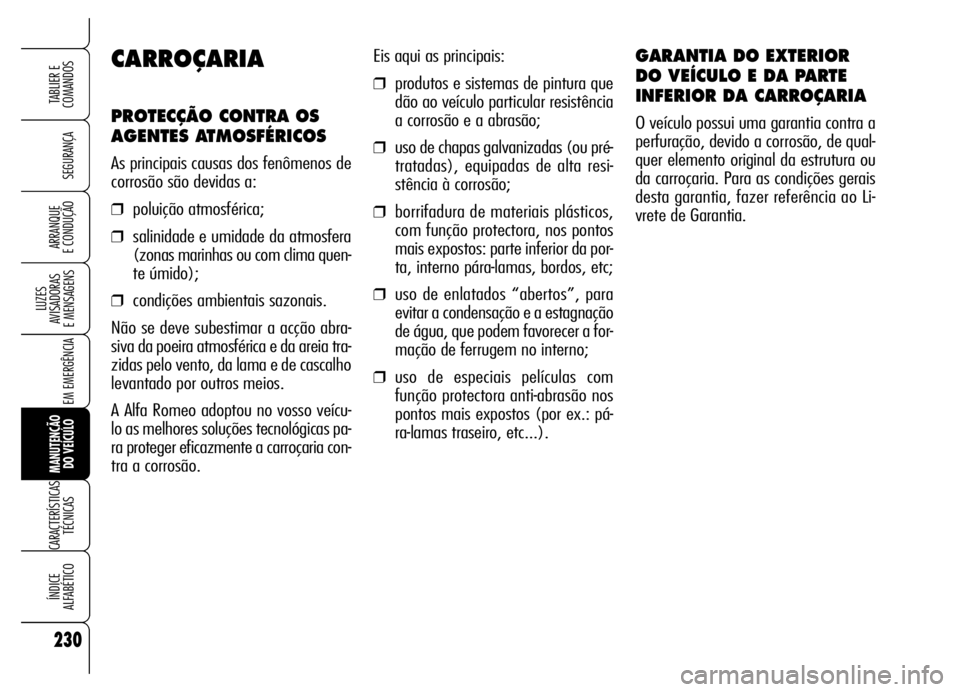 Alfa Romeo Brera/Spider 2006 Manual de Uso e Manutenção (in Portuguese) 230
SEGURANÇA
LUZES
AVISADORAS
E MENSAGENS
EM EMERGÊNCIA
MANUTENÇÃO
DO VEÍCULO
CARACTERÍSTICAS
TÉCNICAS
ÍNDICE
ALFABÉTICO
TABLIER E
COMANDOS
ARRANQUE
E CONDUÇÃO
Eis aqui as principais: Alfa Romeo Brera/Spider 2006 Manual de Uso e Manutenção (in Portuguese) 230
SEGURANÇA
LUZES
AVISADORAS
E MENSAGENS
EM EMERGÊNCIA
MANUTENÇÃO
DO VEÍCULO
CARACTERÍSTICAS
TÉCNICAS
ÍNDICE
ALFABÉTICO
TABLIER E
COMANDOS
ARRANQUE
E CONDUÇÃO
Eis aqui as principais: