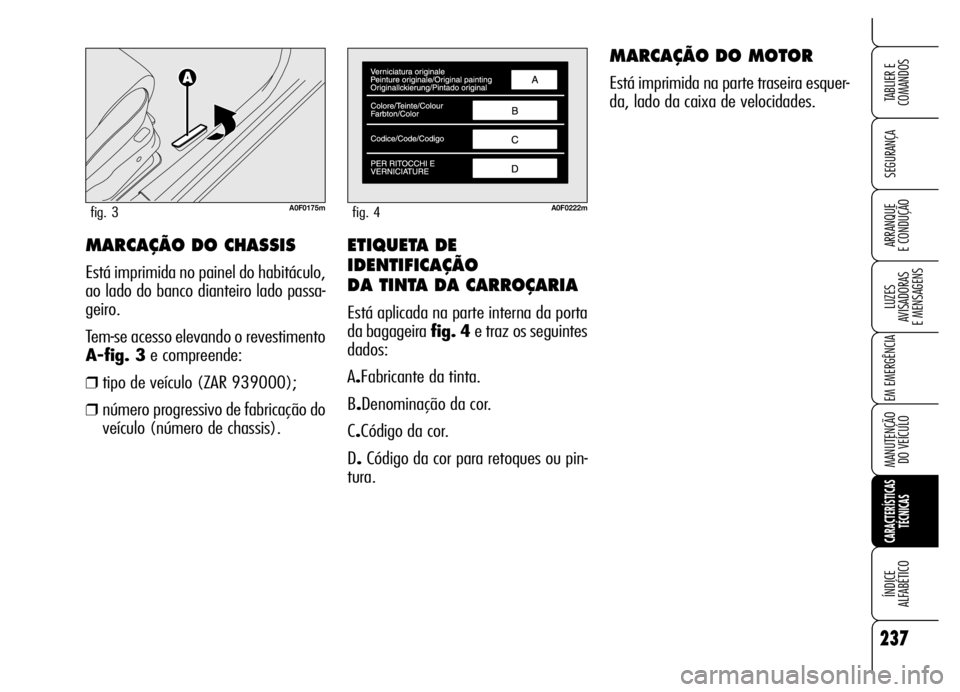 Alfa Romeo Brera/Spider 2006 Manual de Uso e Manutenção (in Portuguese) ETIQUETA DE
IDENTIFICAÇÃO
DA TINTA DA CARROÇARIA
Está aplicada na parte interna da porta
da bagageira fig. 4e traz os seguintes
dados:
A.Fabricante da tinta.
B.Denominação da cor.
C.Código da Alfa Romeo Brera/Spider 2006 Manual de Uso e Manutenção (in Portuguese) ETIQUETA DE
IDENTIFICAÇÃO
DA TINTA DA CARROÇARIA
Está aplicada na parte interna da porta
da bagageira fig. 4e traz os seguintes
dados:
A.Fabricante da tinta.
B.Denominação da cor.
C.Código da