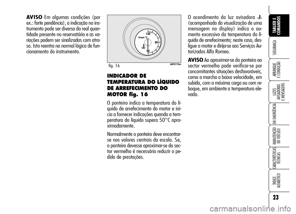 Alfa Romeo Brera/Spider 2006 Manual de Uso e Manutenção (in Portuguese) 23
SEGURANÇA
LUZES
AVISADORAS
E MENSAGENS
EM EMERGÊNCIA
MANUTENÇÃO
DO VEÍCULO
CARACTERÍSTICAS
TÉCNICAS
ÍNDICE
ALFABÉTICO
TABLIER E
COMANDOS
ARRANQUE
E CONDUÇÃO
AVISOEm algumas condiç Alfa Romeo Brera/Spider 2006 Manual de Uso e Manutenção (in Portuguese) 23
SEGURANÇA
LUZES
AVISADORAS
E MENSAGENS
EM EMERGÊNCIA
MANUTENÇÃO
DO VEÍCULO
CARACTERÍSTICAS
TÉCNICAS
ÍNDICE
ALFABÉTICO
TABLIER E
COMANDOS
ARRANQUE
E CONDUÇÃO
AVISOEm algumas condiç