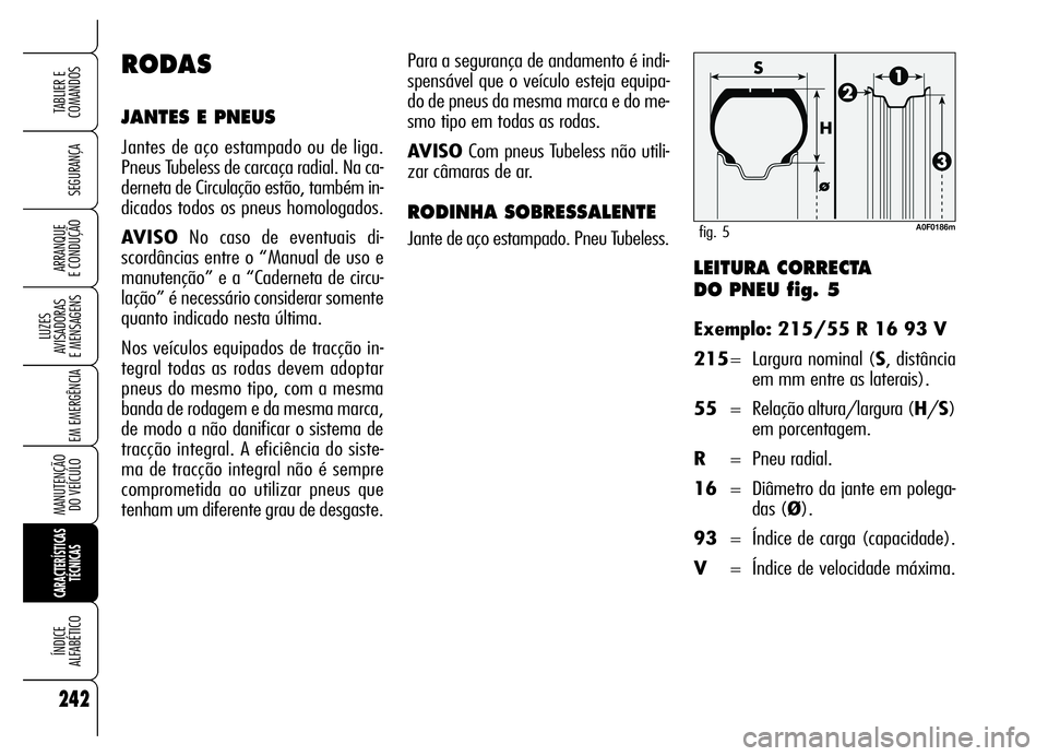 Alfa Romeo Brera/Spider 2006 Manual de Uso e Manutenção (in Portuguese) LEITURA CORRECTA
DO PNEU fig. 5
Exemplo: 215/55 R 16 93 V
215= Largura nominal (S, distância
em mm entre as laterais).
55= Relação altura/largura (H/S)
em porcentagem.
R= Pneu radial.
16= Diâmetr Alfa Romeo Brera/Spider 2006 Manual de Uso e Manutenção (in Portuguese) LEITURA CORRECTA
DO PNEU fig. 5
Exemplo: 215/55 R 16 93 V
215= Largura nominal (S, distância
em mm entre as laterais).
55= Relação altura/largura (H/S)
em porcentagem.
R= Pneu radial.
16= Diâmetr