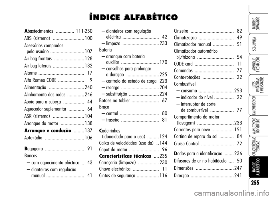 Alfa Romeo Brera/Spider 2006 Manual de Uso e Manutenção (in Portuguese) 255
SEGURANÇA
LUZES
AVISADORAS
E MENSAGENS
EM EMERGÊNCIA
MANUTENÇÃO
DO VEÍCULO
CARACTERÍSTICASTÉCNICAS
ÍNDICE
ALFABÉTICO
TABLIER E
COMANDOS
ARRANQUE
E CONDUÇÃO
255
– dianteiro Alfa Romeo Brera/Spider 2006 Manual de Uso e Manutenção (in Portuguese) 255
SEGURANÇA
LUZES
AVISADORAS
E MENSAGENS
EM EMERGÊNCIA
MANUTENÇÃO
DO VEÍCULO
CARACTERÍSTICASTÉCNICAS
ÍNDICE
ALFABÉTICO
TABLIER E
COMANDOS
ARRANQUE
E CONDUÇÃO
255
– dianteiro