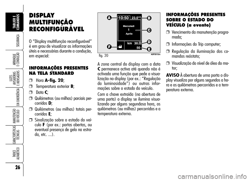 Alfa Romeo Brera/Spider 2006  Manual de Uso e Manutenção (in Portuguese) 26
SEGURANÇA
LUZES 
AVISADORAS 
E MENSAGENS
EM EMERGÊNCIA
MANUTENÇÃO 
DO VEÍCULO
CARACTERÍSTICAS
TÉCNICAS
ÍNDICE 
ALFABÉTICO
TABLIER E
COMANDOS
ARRANQUE 
E CONDUÇÃOA zona central do display