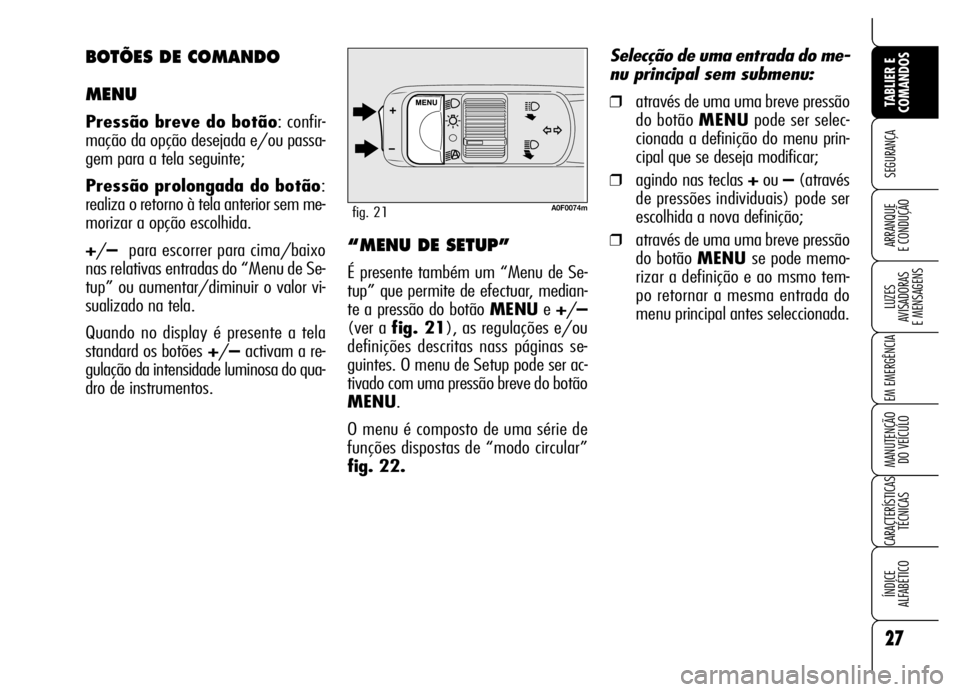 Alfa Romeo Brera/Spider 2006 Manual de Uso e Manutenção (in Portuguese) 27
SEGURANÇA
LUZES
AVISADORAS
E MENSAGENS
EM EMERGÊNCIA
MANUTENÇÃO
DO VEÍCULO
CARACTERÍSTICAS
TÉCNICAS
ÍNDICE
ALFABÉTICO
TABLIER E
COMANDOS
ARRANQUE
E CONDUÇÃO
A0F0074mfig. 21
“MENU Alfa Romeo Brera/Spider 2006 Manual de Uso e Manutenção (in Portuguese) 27
SEGURANÇA
LUZES
AVISADORAS
E MENSAGENS
EM EMERGÊNCIA
MANUTENÇÃO
DO VEÍCULO
CARACTERÍSTICAS
TÉCNICAS
ÍNDICE
ALFABÉTICO
TABLIER E
COMANDOS
ARRANQUE
E CONDUÇÃO
A0F0074mfig. 21
“MENU
