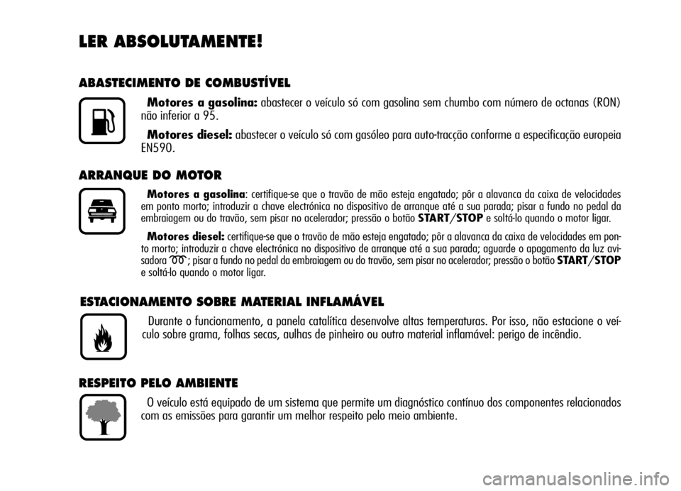 Alfa Romeo Brera/Spider 2006 Manual de Uso e Manutenção (in Portuguese) LER ABSOLUTAMENTE!
ABASTECIMENTO DE COMBUSTÍVEL
Motores a gasolina:abastecer o veículo só com gasolina sem chumbo com número de octanas (RON)
não inferior a 95.
Motores diesel:abastecer o veícul Alfa Romeo Brera/Spider 2006 Manual de Uso e Manutenção (in Portuguese) LER ABSOLUTAMENTE!
ABASTECIMENTO DE COMBUSTÍVEL
Motores a gasolina:abastecer o veículo só com gasolina sem chumbo com número de octanas (RON)
não inferior a 95.
Motores diesel:abastecer o veícul