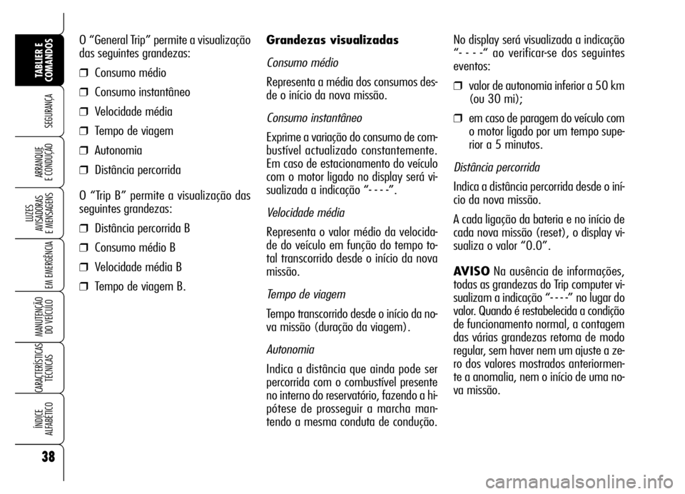 Alfa Romeo Brera/Spider 2006  Manual de Uso e Manutenção (in Portuguese) 38
SEGURANÇA
LUZES 
AVISADORAS 
E MENSAGENS
EM EMERGÊNCIA
MANUTENÇÃO 
DO VEÍCULO
CARACTERÍSTICAS
TÉCNICAS
ÍNDICE 
ALFABÉTICO
TABLIER E
COMANDOS
ARRANQUE 
E CONDUÇÃO
Grandezas visualizadas
C