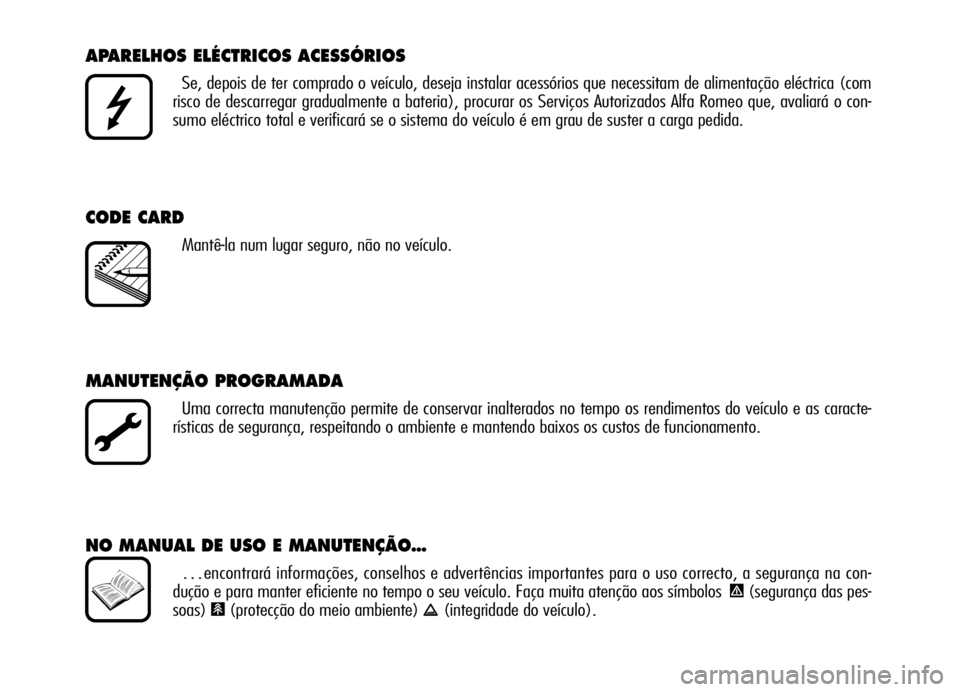 Alfa Romeo Brera/Spider 2006  Manual de Uso e Manutenção (in Portuguese) APARELHOS ELÉCTRICOS ACESSÓRIOS
Se, depois de ter comprado o veículo, deseja instalar acessórios que necessitam de alimentação eléctrica (com
risco de descarregar gradualmente a bateria), procu