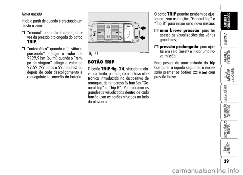 Alfa Romeo Brera/Spider 2006 Manual de Uso e Manutenção (in Portuguese) 39
SEGURANÇA
LUZES
AVISADORAS
E MENSAGENS
EM EMERGÊNCIA
MANUTENÇÃO
DO VEÍCULO
CARACTERÍSTICAS
TÉCNICAS
ÍNDICE
ALFABÉTICO
TABLIER E
COMANDOS
ARRANQUE
E CONDUÇÃOBOTÃO TRIP
O botão TRI Alfa Romeo Brera/Spider 2006 Manual de Uso e Manutenção (in Portuguese) 39
SEGURANÇA
LUZES
AVISADORAS
E MENSAGENS
EM EMERGÊNCIA
MANUTENÇÃO
DO VEÍCULO
CARACTERÍSTICAS
TÉCNICAS
ÍNDICE
ALFABÉTICO
TABLIER E
COMANDOS
ARRANQUE
E CONDUÇÃOBOTÃO TRIP
O botão TRI