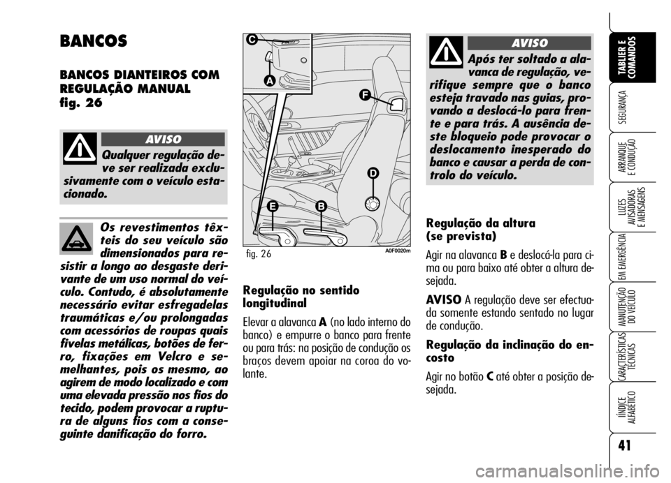 Alfa Romeo Brera/Spider 2006  Manual de Uso e Manutenção (in Portuguese) Os revestimentos têx-
teis do seu veículo são
dimensionados para re-
sistir a longo ao desgaste deri-
vante de um uso normal do veí-
culo. Contudo, é absolutamente
necessário evitar esfregadelas