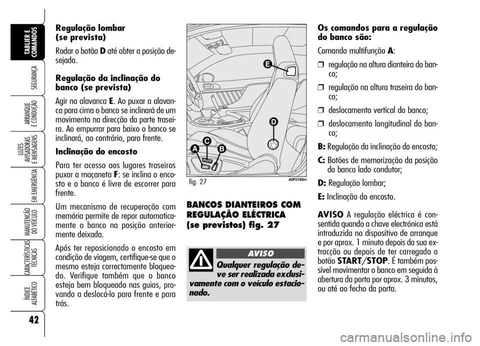 Alfa Romeo Brera/Spider 2006 Manual de Uso e Manutenção (in Portuguese) Regulação lombar
(se prevista)
Rodar o botão Daté obter a posição de-
sejada.
Regulação da inclinação do
banco (se prevista)
Agir na alavanca E. Ao puxar a alavan-
ca para cima o banco se in Alfa Romeo Brera/Spider 2006 Manual de Uso e Manutenção (in Portuguese) Regulação lombar
(se prevista)
Rodar o botão Daté obter a posição de-
sejada.
Regulação da inclinação do
banco (se prevista)
Agir na alavanca E. Ao puxar a alavan-
ca para cima o banco se in