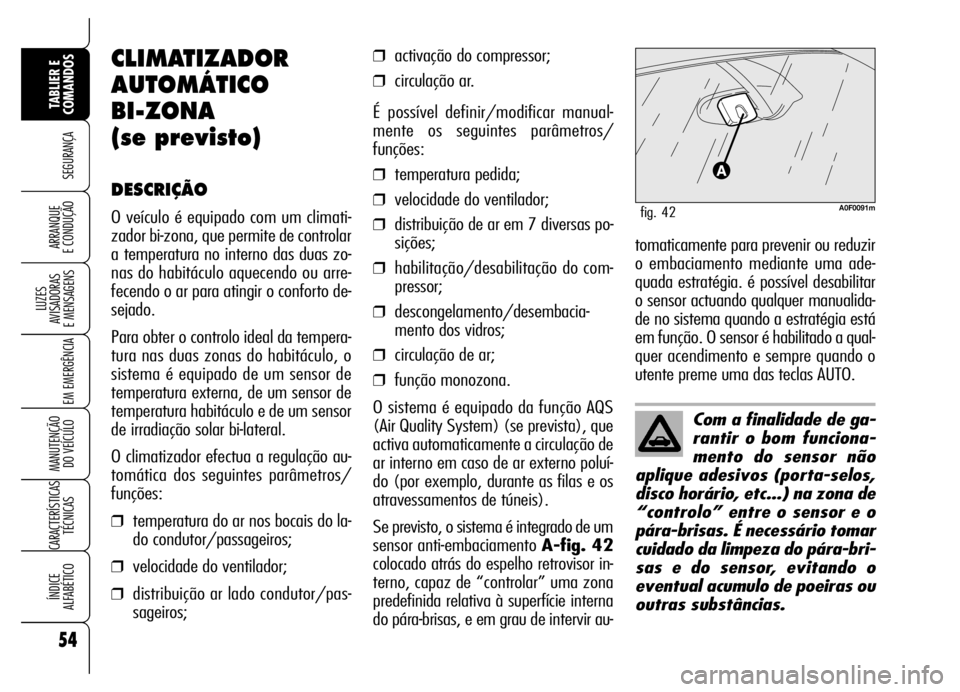 Alfa Romeo Brera/Spider 2006  Manual de Uso e Manutenção (in Portuguese) 54
SEGURANÇA
LUZES 
AVISADORAS 
E MENSAGENS
EM EMERGÊNCIA
MANUTENÇÃO 
DO VEÍCULO
CARACTERÍSTICAS
TÉCNICAS
ÍNDICE 
ALFABÉTICO
TABLIER E
COMANDOS
ARRANQUE 
E CONDUÇÃO
Com a finalidade de ga-
