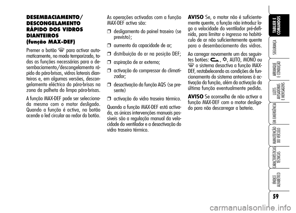 Alfa Romeo Brera/Spider 2006 Manual de Uso e Manutenção (in Portuguese) 59
SEGURANÇA
LUZES
AVISADORAS
E MENSAGENS
EM EMERGÊNCIA
MANUTENÇÃO
DO VEÍCULO
CARACTERÍSTICAS
TÉCNICAS
IÍNDICE
ALFABÉTICO
TABLIER E
COMANDOS
ARRANQUE
E CONDUÇÃO
As operações activada Alfa Romeo Brera/Spider 2006 Manual de Uso e Manutenção (in Portuguese) 59
SEGURANÇA
LUZES
AVISADORAS
E MENSAGENS
EM EMERGÊNCIA
MANUTENÇÃO
DO VEÍCULO
CARACTERÍSTICAS
TÉCNICAS
IÍNDICE
ALFABÉTICO
TABLIER E
COMANDOS
ARRANQUE
E CONDUÇÃO
As operações activada