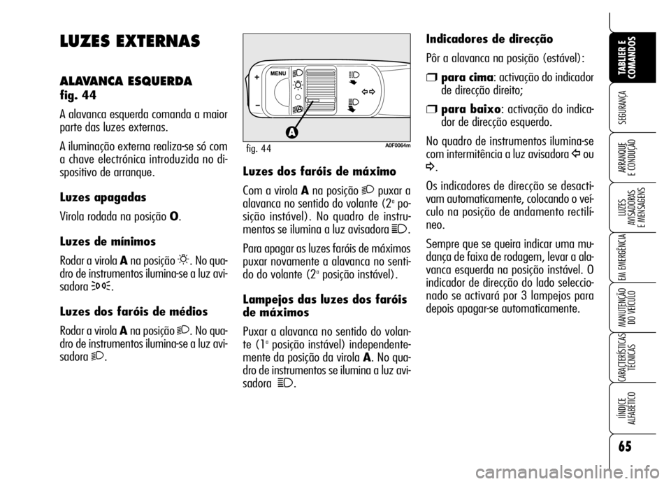 Alfa Romeo Brera/Spider 2006 Manual de Uso e Manutenção (in Portuguese) 65
SEGURANÇA
LUZES
AVISADORAS
E MENSAGENS
EM EMERGÊNCIA
MANUTENÇÃO
DO VEÍCULO
CARACTERÍSTICAS
TÉCNICAS
IÍNDICE
ALFABÉTICO
TABLIER E
COMANDOS
ARRANQUE
E CONDUÇÃO
LUZES EXTERNAS
ALAVANCA Alfa Romeo Brera/Spider 2006 Manual de Uso e Manutenção (in Portuguese) 65
SEGURANÇA
LUZES
AVISADORAS
E MENSAGENS
EM EMERGÊNCIA
MANUTENÇÃO
DO VEÍCULO
CARACTERÍSTICAS
TÉCNICAS
IÍNDICE
ALFABÉTICO
TABLIER E
COMANDOS
ARRANQUE
E CONDUÇÃO
LUZES EXTERNAS
ALAVANCA