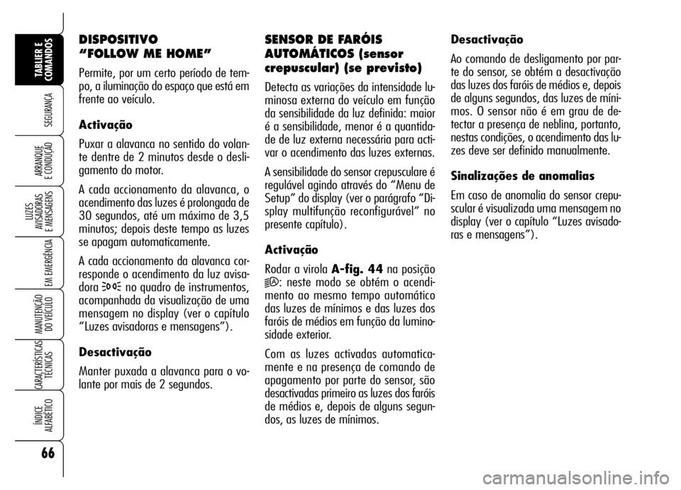 Alfa Romeo Brera/Spider 2006 Manual de Uso e Manutenção (in Portuguese) 66
SEGURANÇA
LUZES
AVISADORAS
E MENSAGENS
EM EMERGÊNCIA
MANUTENÇÃO
DO VEÍCULO
CARACTERÍSTICAS
TÉCNICAS
ÍNDICE
ALFABÉTICO
TABLIER E
COMANDOS
ARRANQUE
E CONDUÇÃO
DISPOSITIVO
“FOLLOW M Alfa Romeo Brera/Spider 2006 Manual de Uso e Manutenção (in Portuguese) 66
SEGURANÇA
LUZES
AVISADORAS
E MENSAGENS
EM EMERGÊNCIA
MANUTENÇÃO
DO VEÍCULO
CARACTERÍSTICAS
TÉCNICAS
ÍNDICE
ALFABÉTICO
TABLIER E
COMANDOS
ARRANQUE
E CONDUÇÃO
DISPOSITIVO
“FOLLOW M