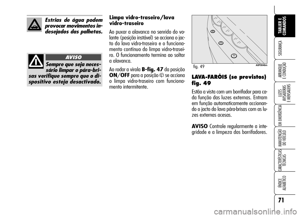 Alfa Romeo Brera/Spider 2006  Manual de Uso e Manutenção (in Portuguese) 71
SEGURANÇA
LUZES 
AVISADORAS 
E MENSAGENS
EM EMERGÊNCIA
MANUTENÇÃO 
DO VEÍCULO
CARACTERÍSTICAS
TÉCNICAS
IÍNDICE 
ALFABÉTICO
TABLIER E
COMANDOS
ARRANQUE 
E CONDUÇÃOLAVA-FARÓIS (se previst