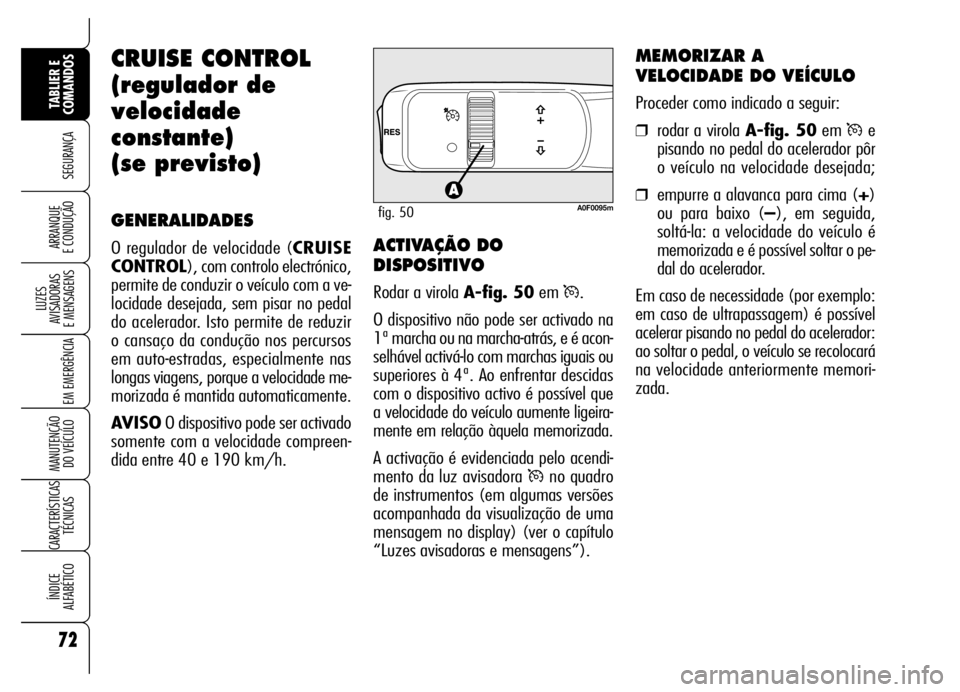 Alfa Romeo Brera/Spider 2006  Manual de Uso e Manutenção (in Portuguese) 72
SEGURANÇA
LUZES 
AVISADORAS 
E MENSAGENS
EM EMERGÊNCIA
MANUTENÇÃO 
DO VEÍCULO
CARACTERÍSTICAS
TÉCNICAS
ÍNDICE 
ALFABÉTICO
TABLIER E
COMANDOS
ARRANQUE 
E CONDUÇÃO
CRUISE CONTROL
(regulado