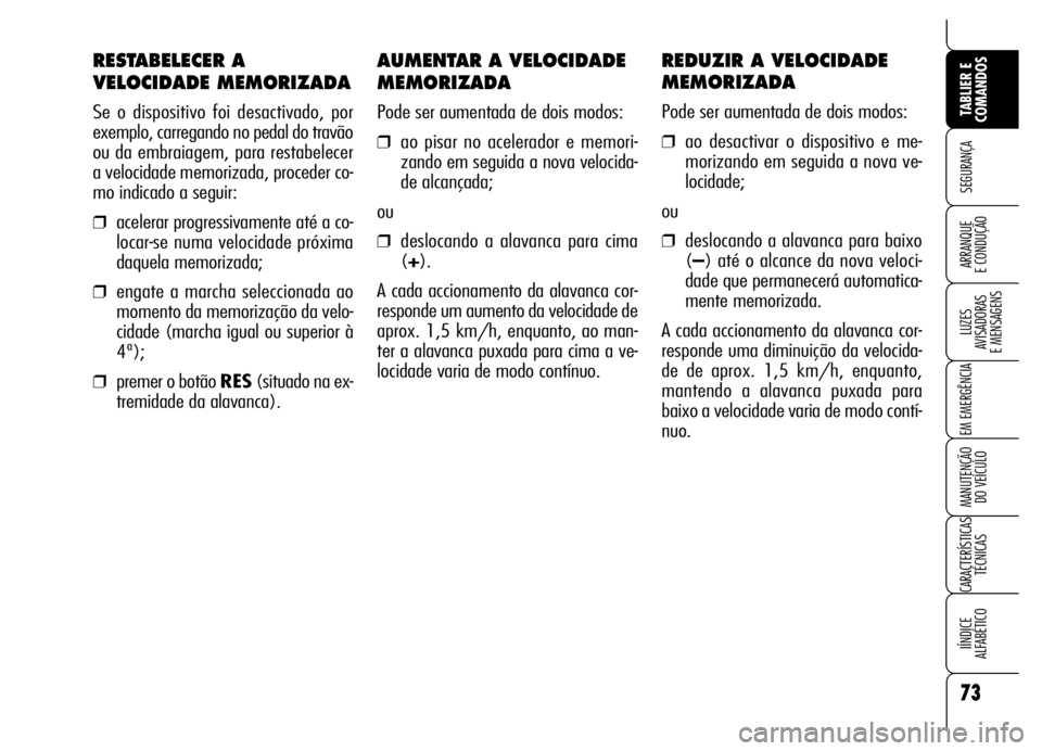 Alfa Romeo Brera/Spider 2006  Manual de Uso e Manutenção (in Portuguese) AUMENTAR A VELOCIDADE
MEMORIZADA
Pode ser aumentada de dois modos:
❒ao pisar no acelerador e memori-
zando em seguida a nova velocida-
de alcançada;
ou
❒deslocando a alavanca para cima
(+).
A cad