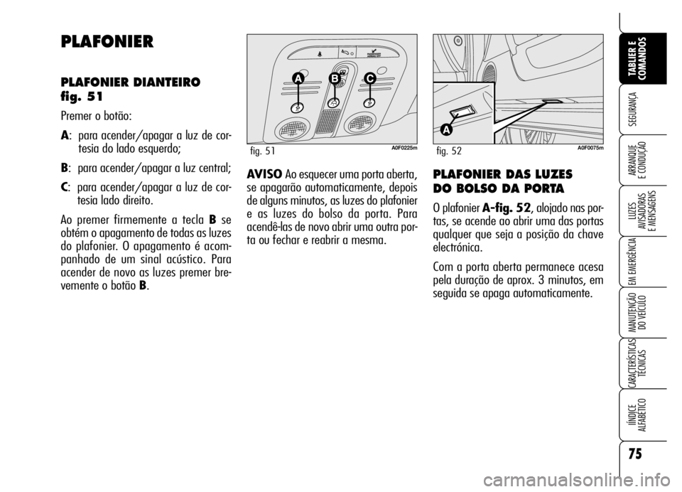 Alfa Romeo Brera/Spider 2006  Manual de Uso e Manutenção (in Portuguese) 75
SEGURANÇA
LUZES 
AVISADORAS 
E MENSAGENS
EM EMERGÊNCIA
MANUTENÇÃO 
DO VEÍCULO
CARACTERÍSTICAS
TÉCNICAS
IÍNDICE 
ALFABÉTICO
TABLIER E
COMANDOS
ARRANQUE 
E CONDUÇÃO
PLAFONIER
PLAFONIER DIA