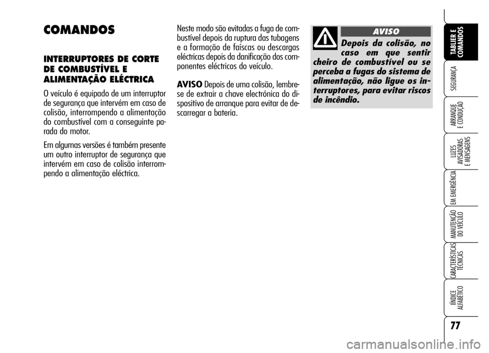 Alfa Romeo Brera/Spider 2006  Manual de Uso e Manutenção (in Portuguese) 77
SEGURANÇA
LUZES 
AVISADORAS 
E MENSAGENS
EM EMERGÊNCIA
MANUTENÇÃO 
DO VEÍCULO
CARACTERÍSTICAS
TÉCNICAS
IÍNDICE 
ALFABÉTICO
TABLIER E
COMANDOS
ARRANQUE 
E CONDUÇÃO
COMANDOS
INTERRUPTORES 