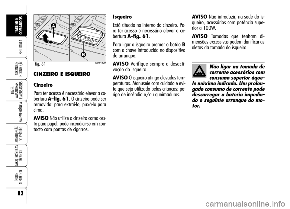 Alfa Romeo Brera/Spider 2006 Manual de Uso e Manutenção (in Portuguese) 82
SEGURANÇA
LUZES
AVISADORAS
E MENSAGENS
EM EMERGÊNCIA
MANUTENÇÃO
DO VEÍCULO
CARACTERÍSTICAS
TÉCNICAS
ÍNDICE
ALFABÉTICO
TABLIER E
COMANDOS
ARRANQUE
E CONDUÇÃOCINZEIRO E ISQUEIRO
Cinz Alfa Romeo Brera/Spider 2006 Manual de Uso e Manutenção (in Portuguese) 82
SEGURANÇA
LUZES
AVISADORAS
E MENSAGENS
EM EMERGÊNCIA
MANUTENÇÃO
DO VEÍCULO
CARACTERÍSTICAS
TÉCNICAS
ÍNDICE
ALFABÉTICO
TABLIER E
COMANDOS
ARRANQUE
E CONDUÇÃOCINZEIRO E ISQUEIRO
Cinz