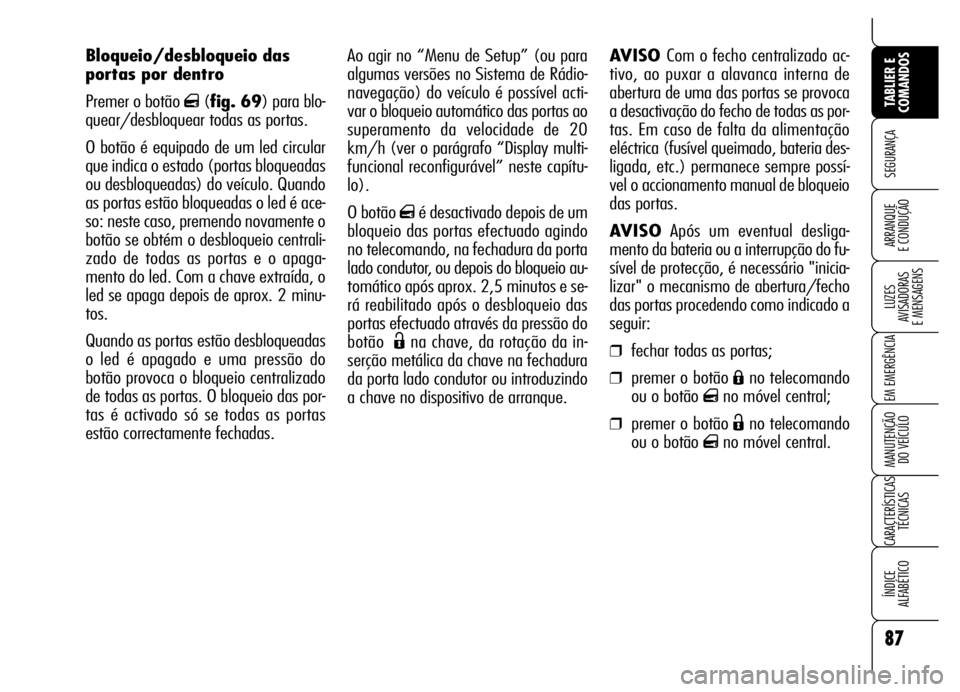 Alfa Romeo Brera/Spider 2006 Manual de Uso e Manutenção (in Portuguese) Ao agir no “Menu de Setup” (ou para
algumas versões no Sistema de Rádio-
navegação) do veículo é possível acti-
var o bloqueio automático das portas ao
superamento da velocidade de 20
km/h Alfa Romeo Brera/Spider 2006 Manual de Uso e Manutenção (in Portuguese) Ao agir no “Menu de Setup” (ou para
algumas versões no Sistema de Rádio-
navegação) do veículo é possível acti-
var o bloqueio automático das portas ao
superamento da velocidade de 20
km/h